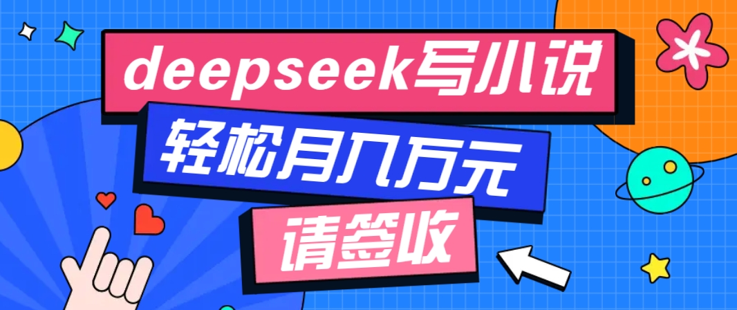利用Deepseek写小说，零门槛AI小说创作全攻略，新手也能轻松学会提升收入-网亿资源平台