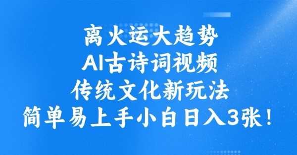 离火运大趋势,ai古诗词视频,传统文化新玩法,简单易上手小白日入3张-皓哥创业笔记