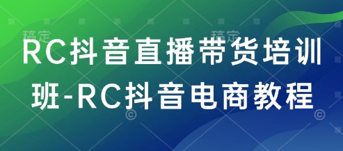 RC抖音直播带货培训班-RC抖音电商教程-皓哥创业笔记