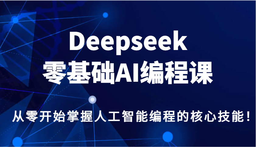 Deepseek零基础AI编程课，从零开始掌握人工智能编程的核心技能！-网亿资源平台