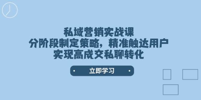 私域营销实战课，分阶段制定策略，精准触达用户，实现高成交私聊转化-网亿资源平台