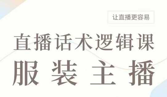 直播带货：服装主播话术逻辑课，服装主播话术大全，让直播更容易-皓哥创业笔记