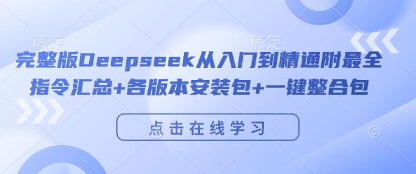 完整版Deepseek从入门到精通附最全指令汇总+各版本安装包+一键整合包-皓哥创业笔记