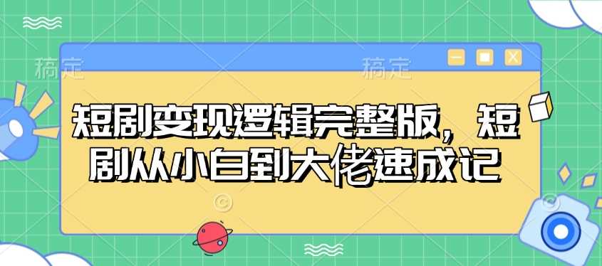 短剧变现逻辑完整版，短剧从小白到大佬速成记-皓哥创业笔记
