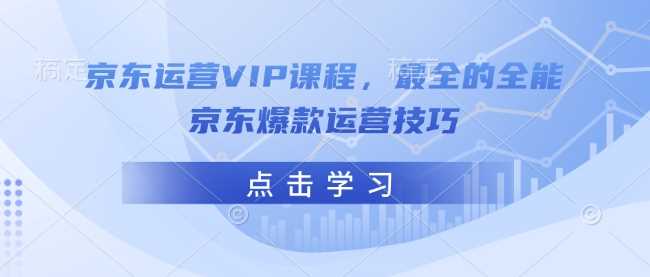 京东运营VIP课程，最全的全能京东爆款运营技巧-皓哥创业笔记