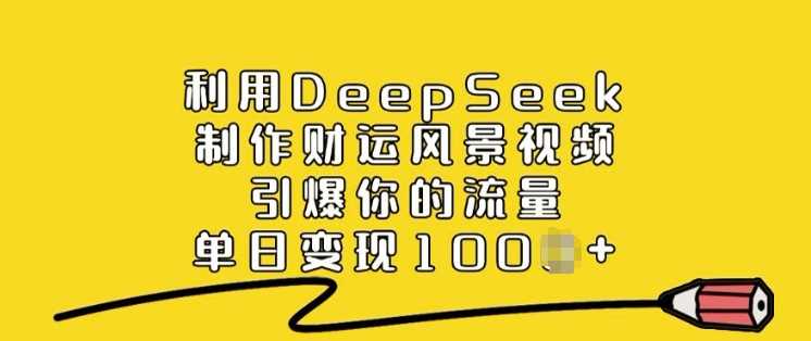 利用DeepSeek制作财运风景视频,引爆你的流量,单日变现多张-皓哥创业笔记