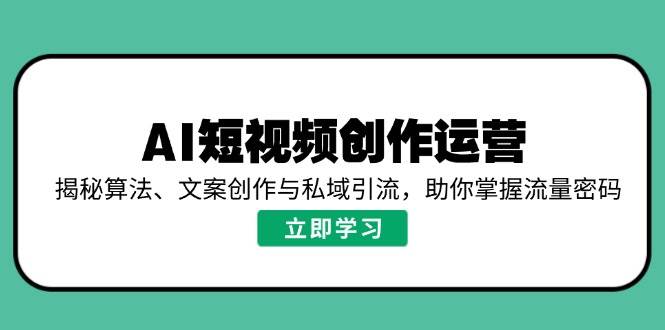 AI短视频创作运营，揭秘算法、文案创作与私域引流，助你掌握流量密码-网亿资源平台
