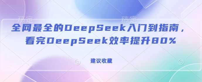 全网最全的DeepSeek入门到指南，看完DeepSeek效率提升80%(建议收藏)-皓哥创业笔记