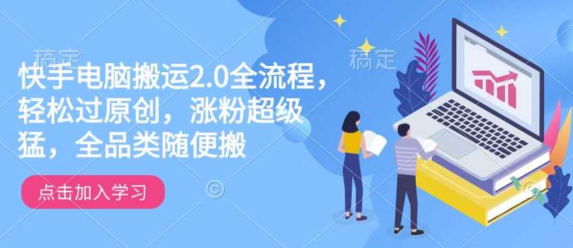 快手电脑搬运2.0全流程，轻松过原创，涨粉超级猛，全品类随便搬-皓哥创业笔记