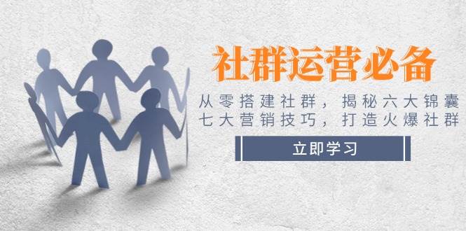 社群运营必备！从零搭建社群，揭秘六大锦囊、七大营销技巧，打造火爆社群-邪修侠