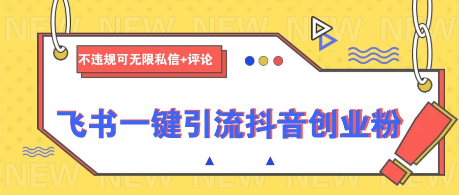 飞书一键引流抖音创业粉，不违规可 无限私信+评论-网亿资源平台