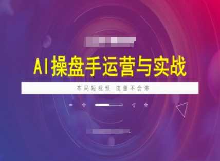 AI操盘手运营实战课程，布局短祝频，流量不会停-皓哥创业笔记