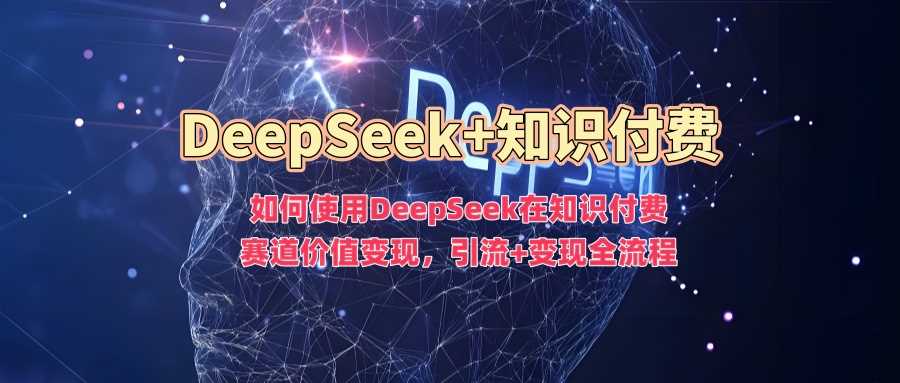 如何使用DeepSeek在知识付费赛道价值变现,引流+变现全流程-皓哥创业笔记