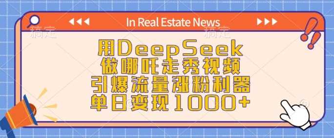 用DeepSeek做哪吒走秀视频，引爆流量涨粉利器，单日变现1k-皓哥创业笔记
