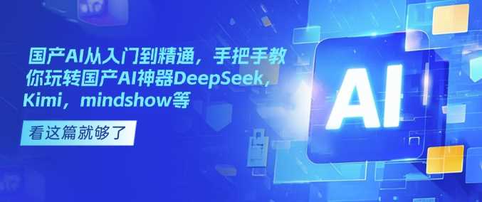 国产AI从入门到精通，手把手教你玩转国产AI神器DeepSeek，Kimi，mindshow等-皓哥创业笔记