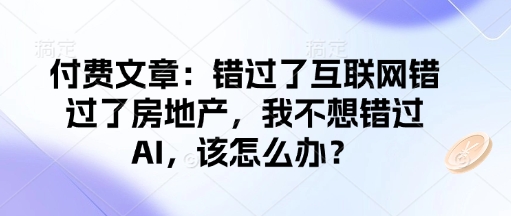 付费文章:错过了互联网错过了房地产,我不想错过AI,该怎么办?-皓哥创业笔记