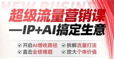 2025年超级流量营销课，IP+AI搞定生意，开启AI增收路径 直击业绩难题 拆解流量打法 放大个体价值-皓哥创业笔记