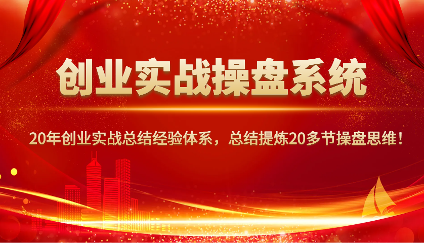 创业实战操盘系统，20年创业实战总结经验体系，总结提炼20多节操盘思维！-网亿资源平台