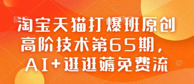淘宝天猫打爆班原创高阶技术第65期，AI+逛逛薅免费流-皓哥创业笔记