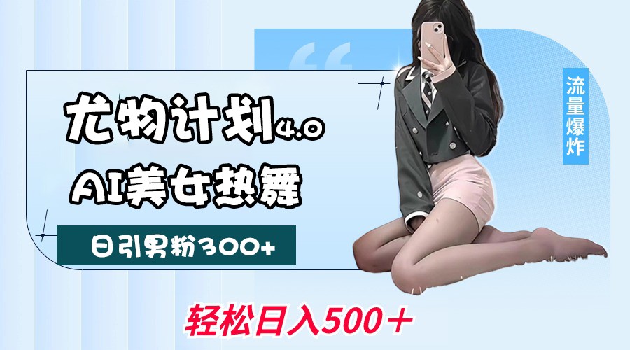 尤物计划4.0，AI美女热舞引爆流量，不限流不封号，轻松月入一万+-网亿资源平台