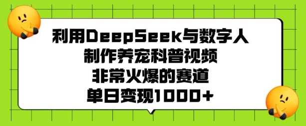 利用DeepSeek与数字人制作养宠科普视频，非常火爆的赛道，单日变现多张-皓哥创业笔记