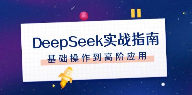 DeepSeek实战指南，注册配置、对话技巧、文件处理、基础操作到高阶应用-网亿资源平台