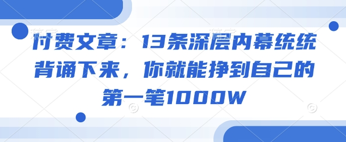 付费文章:13条深层内幕统统背诵下来,你就能挣到自己的第一笔1000W-皓哥创业笔记