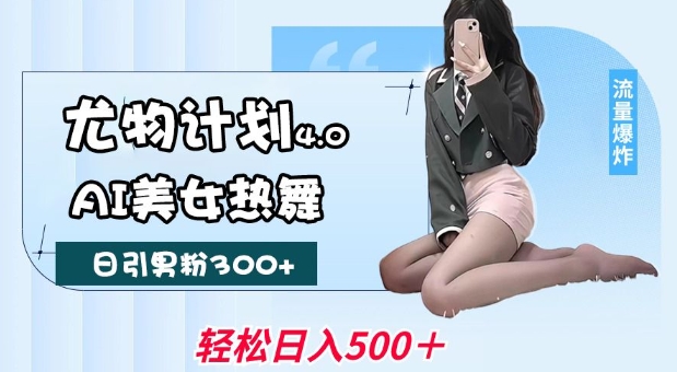 尤物计划4.0,AI美女热舞引爆流量,不限流不封号,轻松月入1W+-皓哥创业笔记