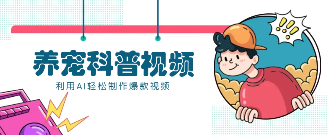 教你利用AI+数字人快速制作养宠科普视频，助大家快速涨粉月赚万元-网亿资源平台