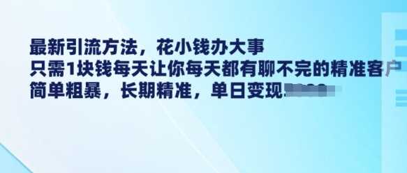 最新引流方法，花小钱办大事，只需1块钱每天让你每天都有聊不完的精准客户 简单粗暴，长期精准-皓哥创业笔记
