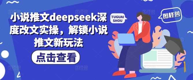 小说推文deepseek深度改文实操,解锁小说推文新玩法-皓哥创业笔记