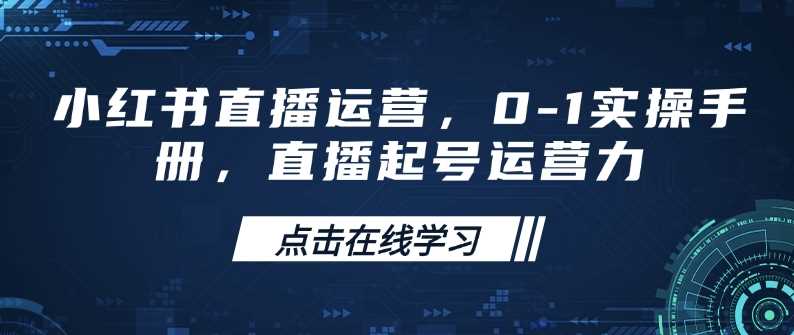 小红书直播运营,0-1实操手册,直播起号运营力-皓哥创业笔记