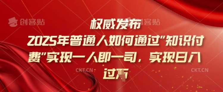 2025年普通人如何通过知识付费实现一人即一司,实现日入过千【揭秘】-皓哥创业笔记