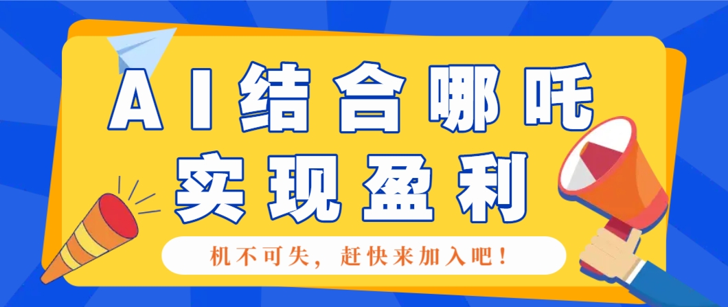 哪咤2爆火，如何利用AI结合哪吒2实现盈利，月收益5000+【附详细教程】-网亿资源平台
