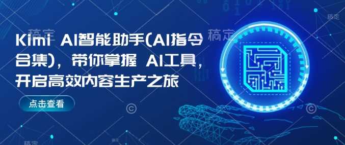 Kimi AI智能助手(AI指令合集)，带你掌握AI工具，开启高效内容生产之旅-皓哥创业笔记