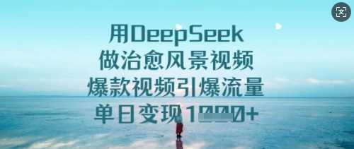 用DeepSeek做治愈风景视频，爆款视频引爆流量，单日变现多张-皓哥创业笔记