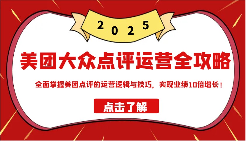 美团大众点评运营全攻略2025，全面掌握美团点评的运营逻辑与技巧，实现业绩10倍增长！-邪修侠 - 学院