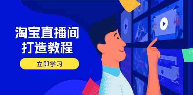 淘宝直播间打造教程：掌握开播添加商品与选品核心逻辑，打造高转化直播间-网亿资源平台