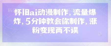 怀旧ai动漫制作，流量爆炸，5分钟教会你制作，涨粉变现两不误-网亿资源平台