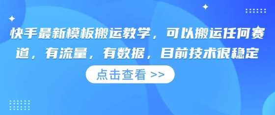快手最新模板搬运教学，可以搬运任何赛道，有流量，有数据，目前技术很稳定-网亿资源平台
