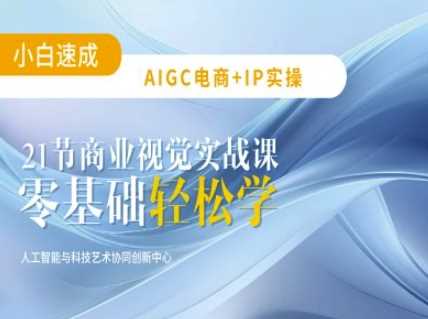 AIGC电商必备实操：21节平面设计实战课，教你玩转AI-皓哥创业笔记