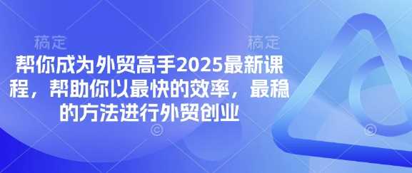 帮你成为外贸高手2025最新课程，帮助你以最快的效率，最稳的方法进行外贸创业-网亿资源平台