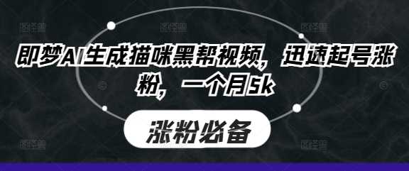 即梦AI生成猫咪黑帮视频，迅速起号涨粉，一个月5k-网亿资源平台