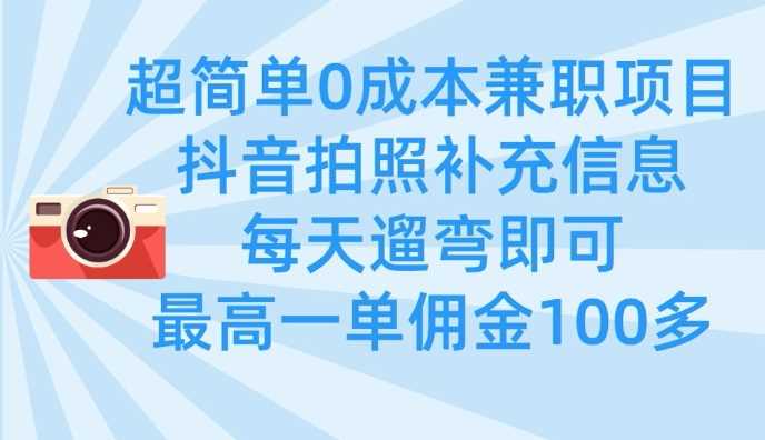 超简单0成本兼职项目，拍照补充信息，每天遛弯即可，最高一单佣金100多-网亿资源平台