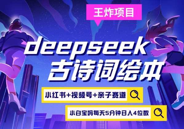 deepseek+小红书视频号+古诗词绘本，亲子赛道，高端宝妈粉，起号快每天五分钟，日入四位数-网亿资源平台