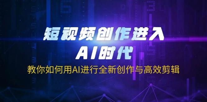 短视频创作进入AI时代，教你如何用AI进行全新创作与高效剪辑-网亿资源平台