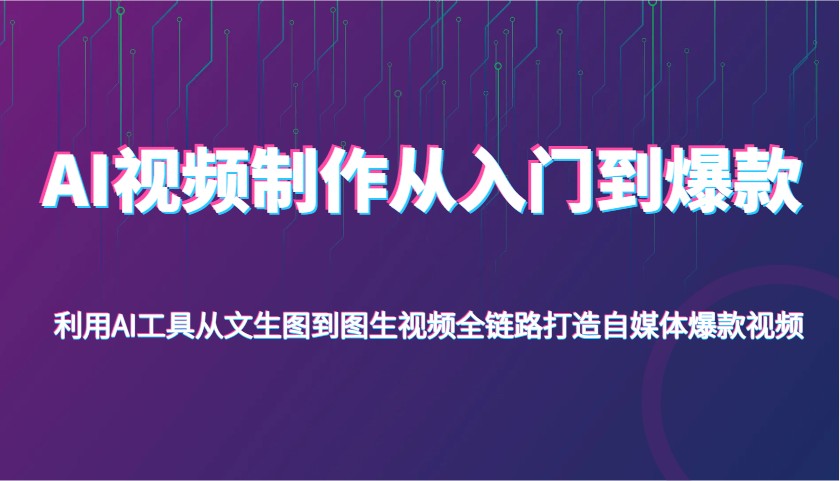 AI视频制作从入门到爆款，利用AI工具从文生图到图生视频，全链路打造自媒体爆款视频-网亿资源平台