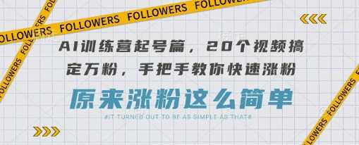 AI训练营起号篇，20个视频搞定万粉，手把手教你快速涨粉-网亿资源平台