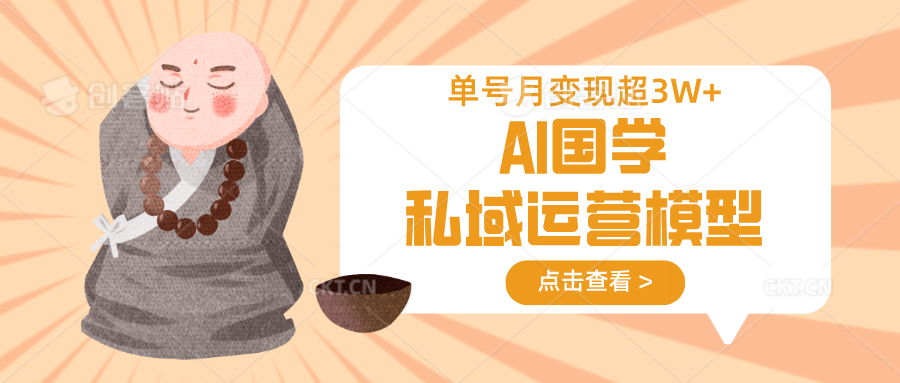 AI国学私域运营模型，无成本、变现快、周期短、持续性强，单号月变现3w+-网亿资源平台