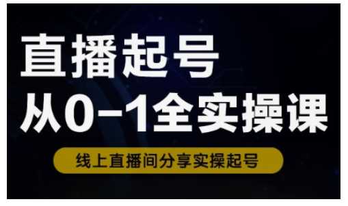 直播起号从0-1全实操课，新人0基础快速入门，0-1阶段流程化学习-皓哥创业笔记